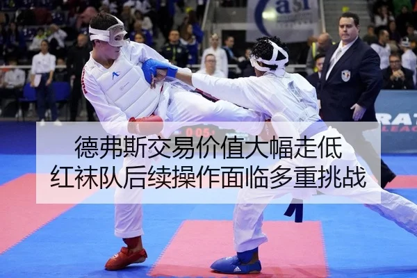 德弗斯交易价值大幅走低 红袜队后续操作面临多重挑战