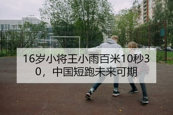 16岁小将王小雨百米10秒30，中国短跑未来可期